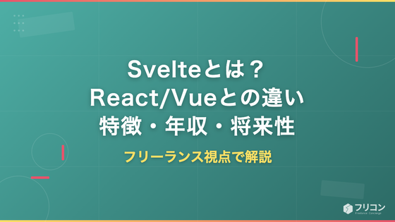 Svelteとは？React/Vueとの違い・特徴・年収・将来性をフリーランス視点で解説