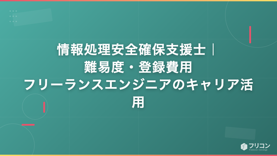 情報処理安全確保支援士｜難易度・登録費用・フリーランスエンジニアのキャリア活用