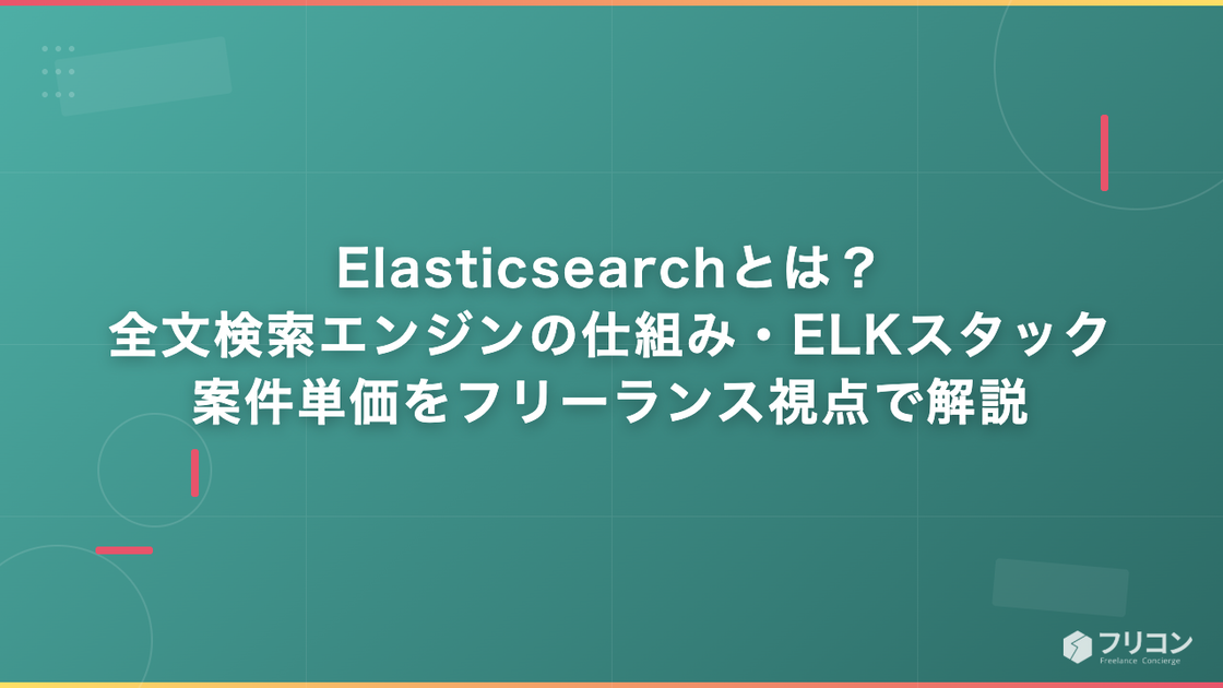 Elasticsearchとは？全文検索エンジンの仕組み・ELKスタック・案件単価をフリーランス視点で解説