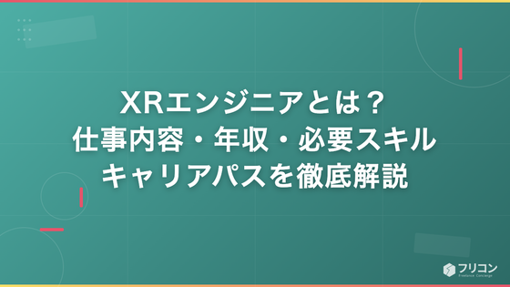 XRエンジニアとは？仕事内容・年収・必要スキル・キャリアパスを徹底解説