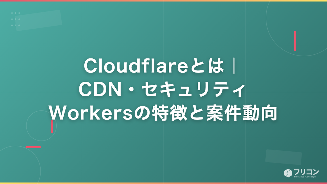 Cloudflareとは｜CDN・セキュリティ・Workersの特徴と案件動向