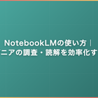 NotebookLMの使い方｜エンジニアの調査・読解を効率化するコツ