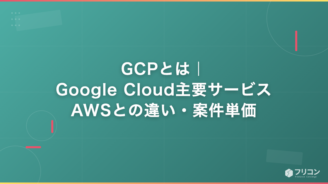 GCPとは｜Google Cloud主要サービス・AWSとの違い・案件単価