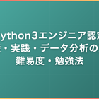 Python3エンジニア認定｜基礎・実践・データ分析の違い・難易度・勉強法