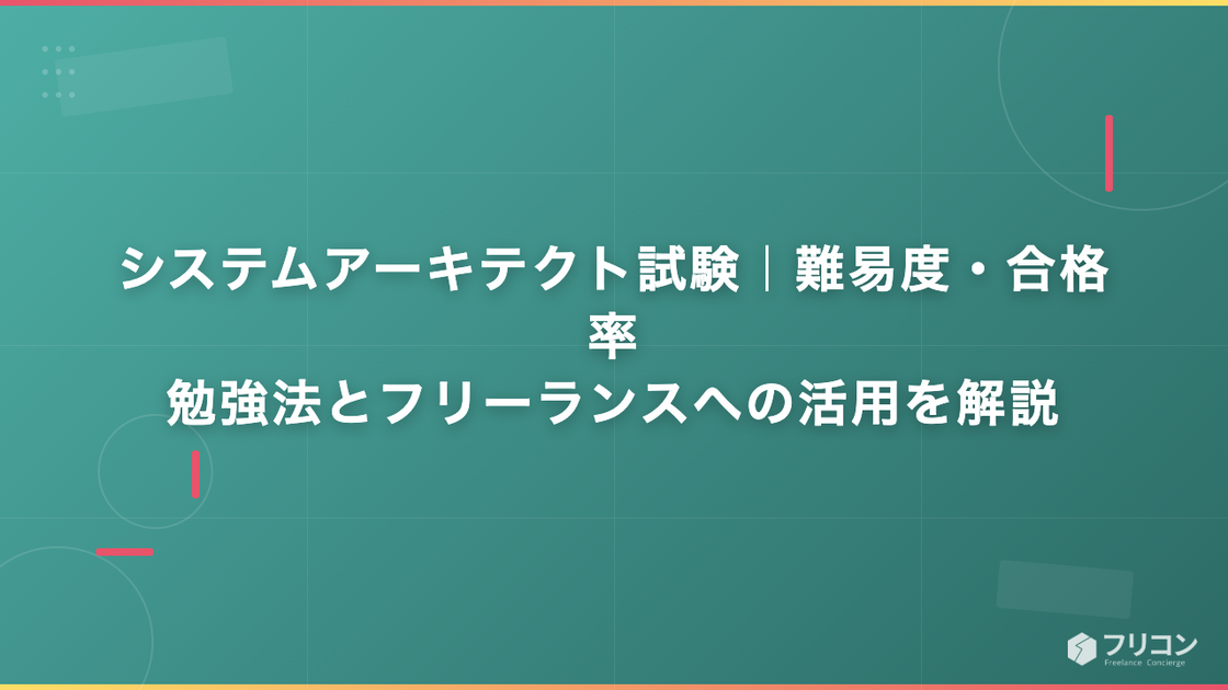 システムアーキテクト試験｜難易度・合格率・勉強法とフリーランスへの活用を解説