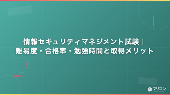 情報セキュリティマネジメント試験｜難易度・合格率・勉強時間と取得メリット
