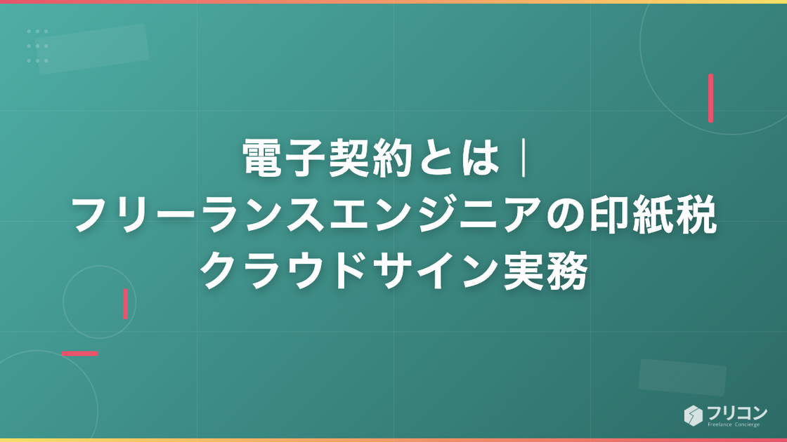 電子契約とは｜フリーランスエンジニアの印紙税・クラウドサイン実務