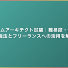 システムアーキテクト試験｜難易度・合格率・勉強法とフリーランスへの活用を解説
