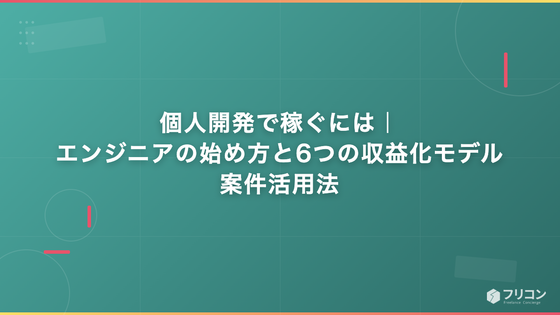 個人開発で稼ぐには｜エンジニアの始め方と6つの収益化モデル・案件活用法
