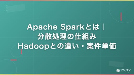 Apache Sparkとは｜分散処理の仕組み・Hadoopとの違い・案件単価