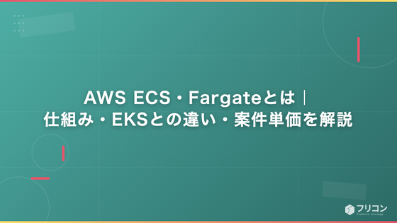AWS ECS・Fargateとは｜仕組み・EKSとの違い・案件単価を解説