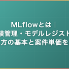 MLflowとは｜実験管理・モデルレジストリ・使い方の基本と案件単価を解説