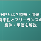 PHPとは？特徴・用途・将来性からフリーランスの案件・単価まで解説