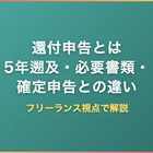 還付申告とは｜5年遡及・必要書類・確定申告との違いをフリーランス視点で解説