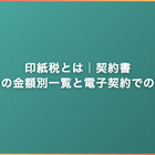 印紙税とは｜契約書・領収書の金額別一覧と電子契約での非課税