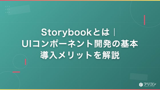 Storybookとは｜UIコンポーネント開発の基本・導入メリットを解説