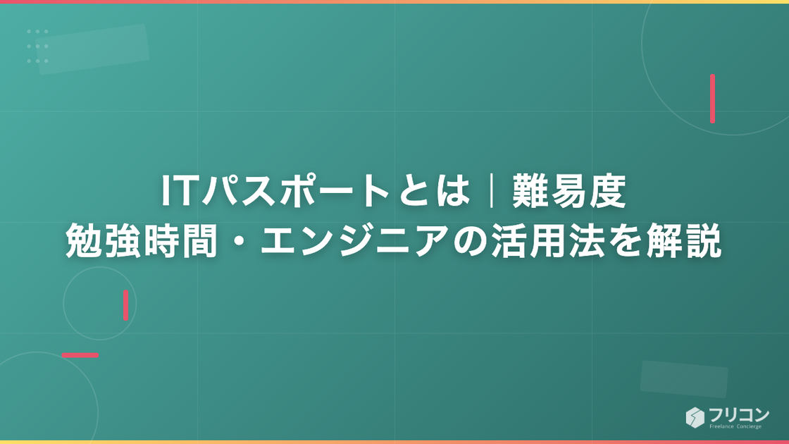 ITパスポートとは｜難易度・勉強時間・エンジニアの活用法を解説