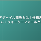 アジャイル開発とは｜仕組み・スクラム・ウォーターフォールとの違い