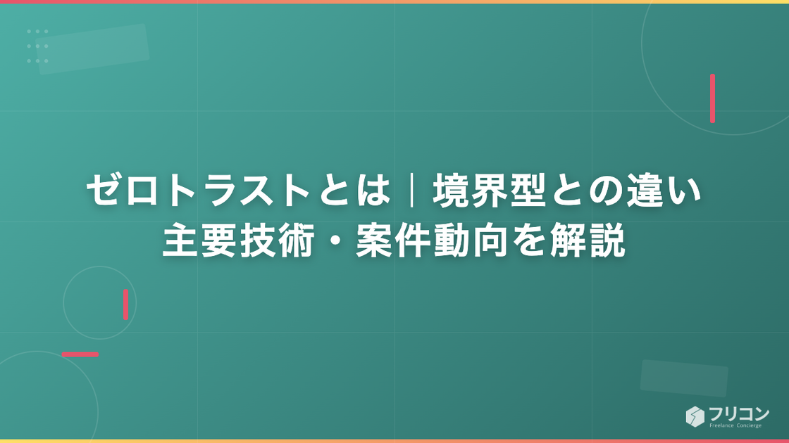 ゼロトラストとは｜境界型との違い・主要技術・案件動向を解説