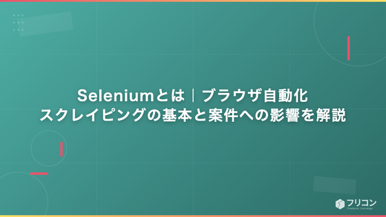 Seleniumとは｜ブラウザ自動化・スクレイピングの基本と案件への影響を解説