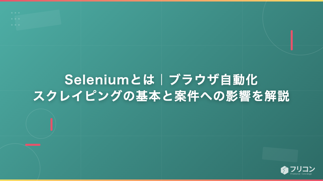 Seleniumとは｜ブラウザ自動化・スクレイピングの基本と案件への影響を解説