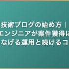 技術ブログの始め方｜エンジニアが案件獲得につなげる運用と続けるコツ
