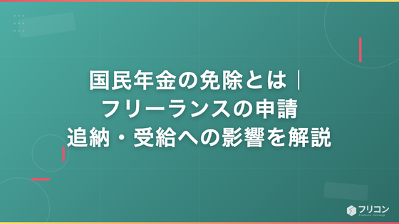 国民年金の免除とは｜フリーランスの申請・追納・受給への影響を解説