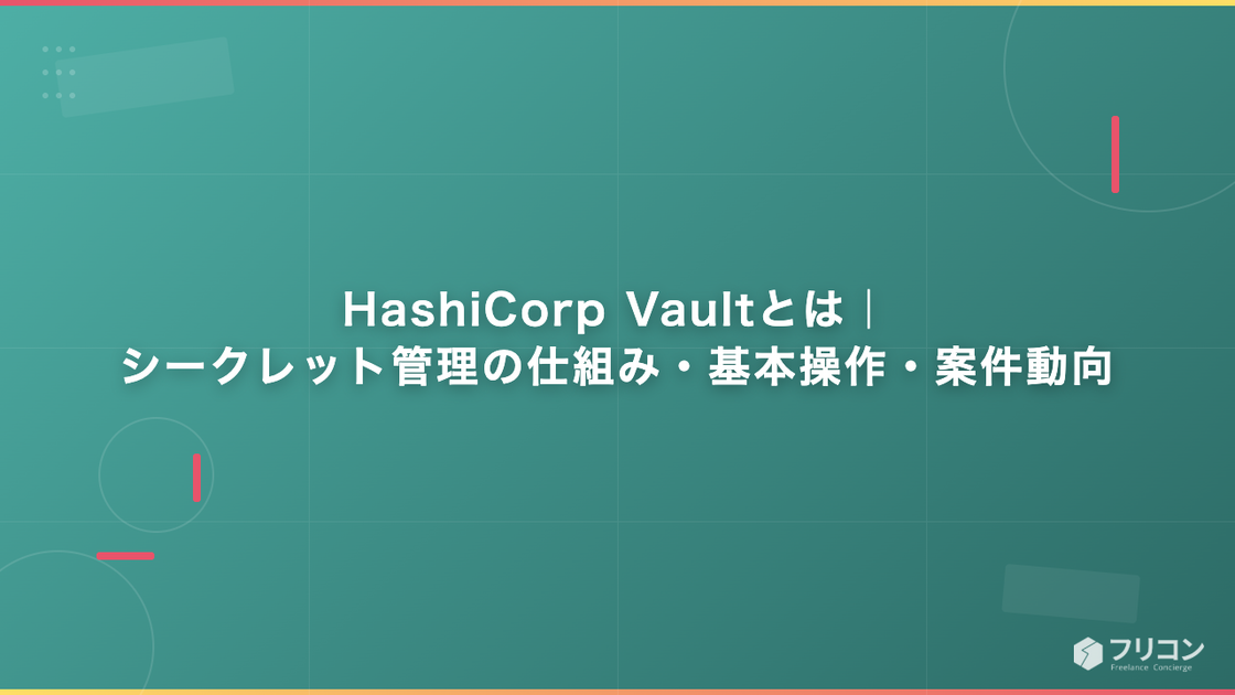 HashiCorp Vaultとは｜シークレット管理の仕組み・基本操作・案件動向