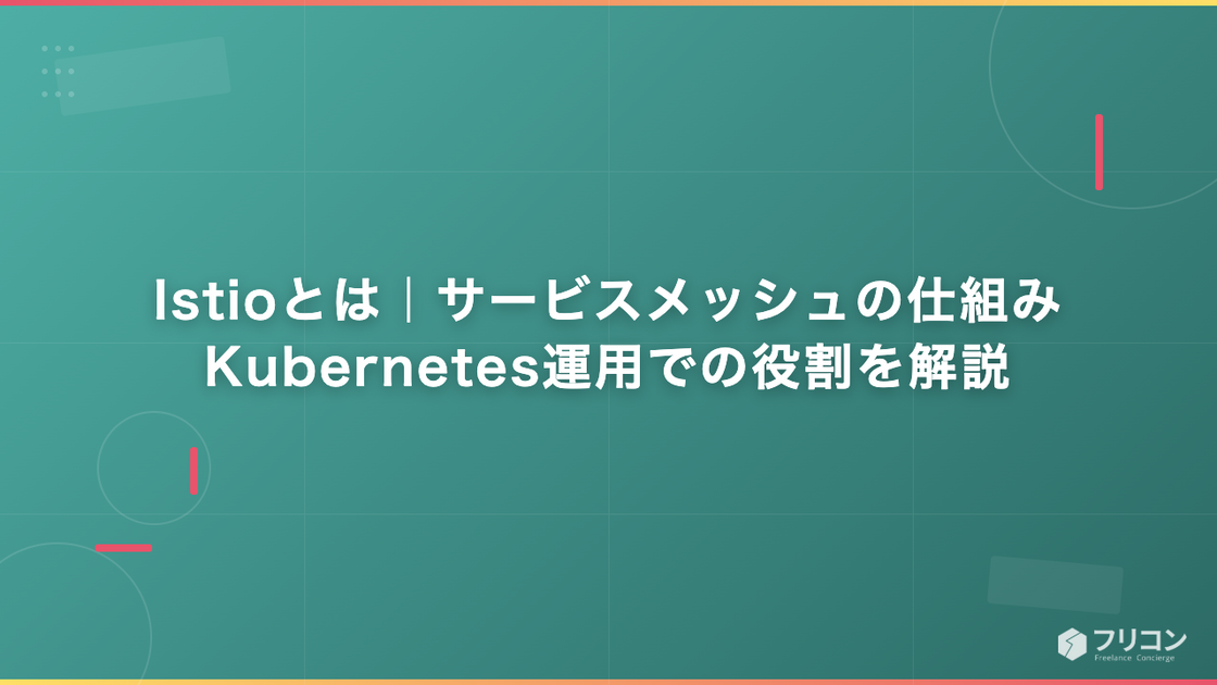 Istioとは｜サービスメッシュの仕組み・Kubernetes運用での役割を解説
