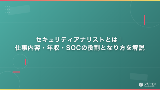 セキュリティアナリストとは｜仕事内容・年収・SOCの役割となり方を解説