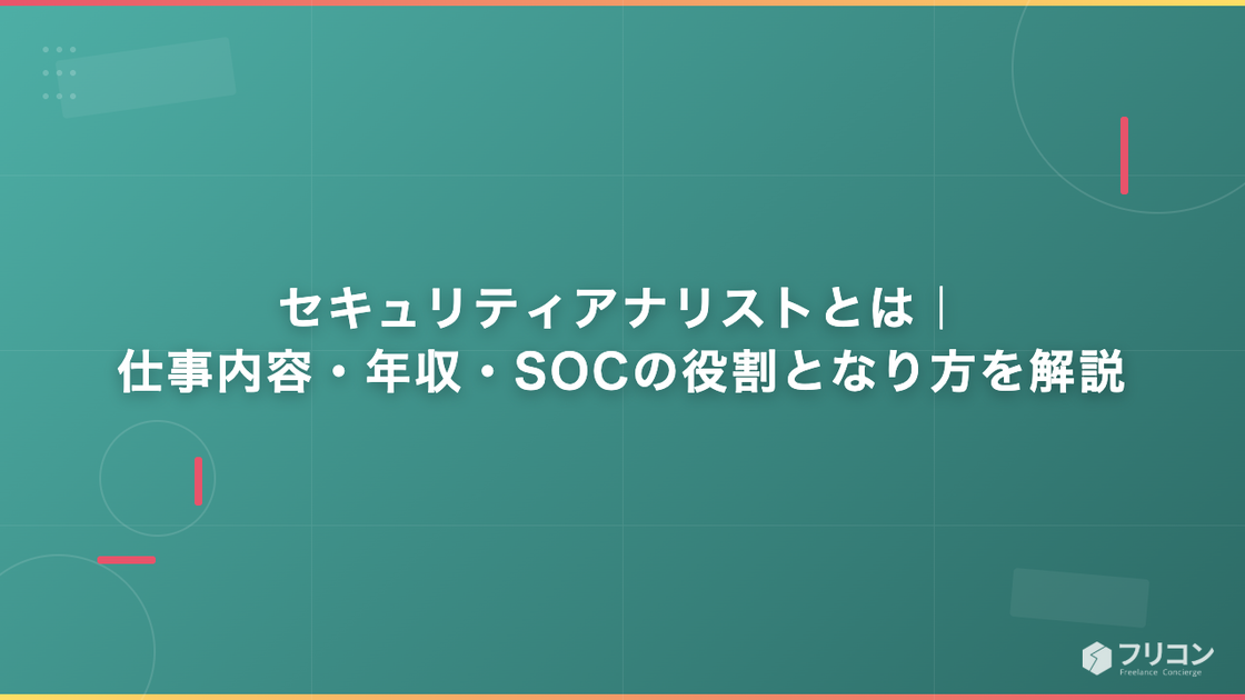 セキュリティアナリストとは｜仕事内容・年収・SOCの役割となり方を解説