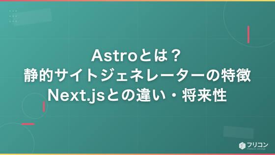 Astroとは｜静的サイトジェネレーターの特徴・Next.jsとの違い・将来性を解説