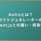 Astroとは｜静的サイトジェネレーターの特徴・Next.jsとの違い・将来性を解説