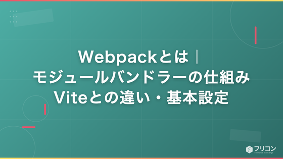 Webpackとは｜モジュールバンドラーの仕組み・Viteとの違い・基本設定