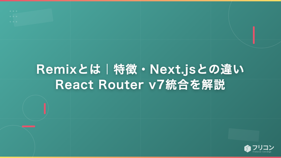 Remixとは｜特徴・Next.jsとの違い・React Router v7統合を解説