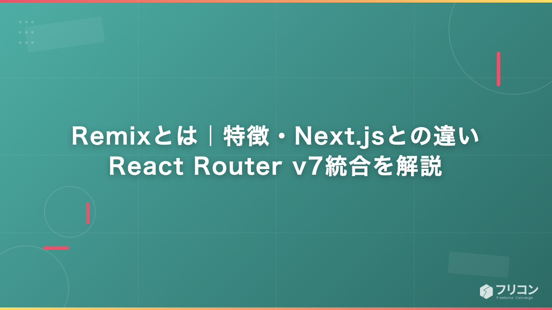 Remixとは｜特徴・Next.jsとの違い・React Router v7統合を解説