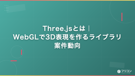Three.jsとは｜WebGLで3D表現を作るライブラリ・案件動向