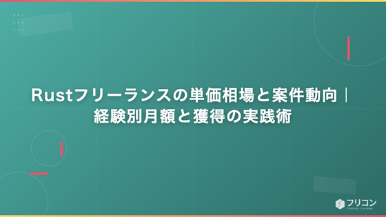 Rustフリーランスの単価相場と案件動向｜経験別月額と獲得の実践術