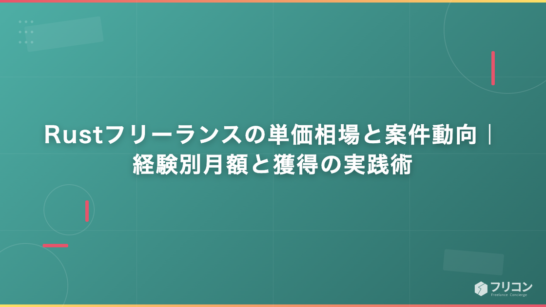Rustフリーランスの単価相場と案件動向｜経験別月額と獲得の実践術