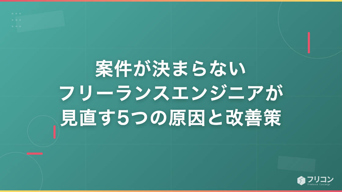 案件が決まらないフリーランスエンジニアが見直す5つの原因と改善策