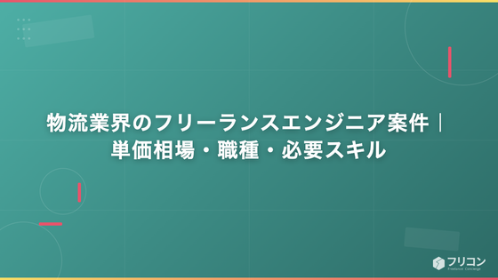 物流業界のフリーランスエンジニア案件｜単価相場・職種・必要スキル