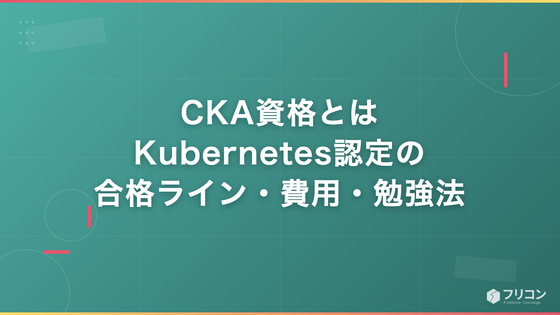 CKA資格とは｜Kubernetes認定の合格ライン・費用・出題範囲と勉強法