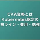 CKA資格とは｜Kubernetes認定の合格ライン・費用・出題範囲と勉強法