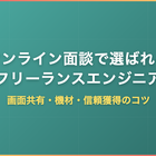 オンライン面談で選ばれるフリーランスエンジニア｜画面共有・機材・信頼獲得のコツ