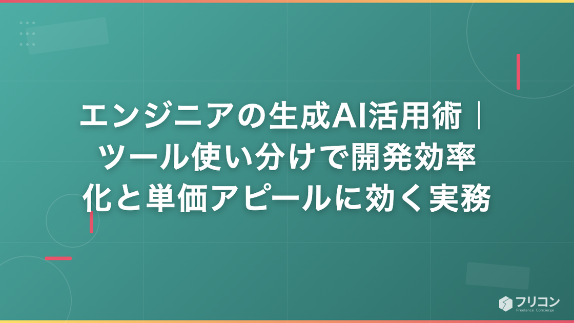 エンジニアの生成AI活用術｜ツール使い分けで開発効率化と単価アピールに効く実務