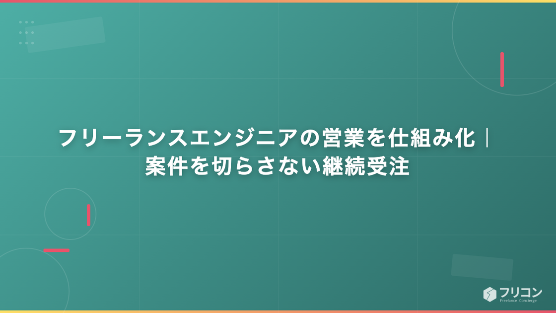 フリーランスエンジニアの営業を仕組み化｜案件を切らさない継続受注