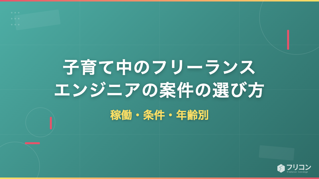 子育て中のフリーランスエンジニアの案件の選び方｜稼働・条件・年齢別