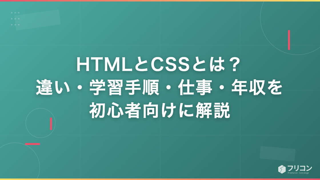 HTMLとCSSとは？違いから学習手順・仕事・年収までを初心者向けに解説
