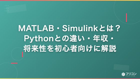 MATLAB・Simulinkとは？Pythonとの違い・年収・将来性を初心者向けに解説