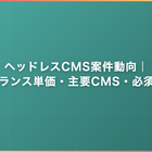 ヘッドレスCMS案件動向｜フリーランス単価・主要CMS・必須スキルを解説